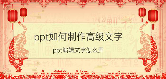 ppt如何制作高级文字 ppt编辑文字怎么弄？